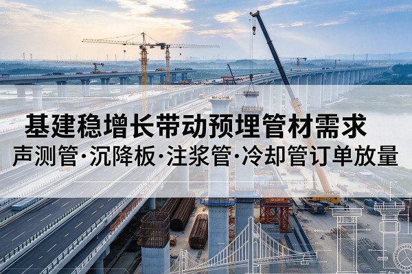内黄基建稳增长带动预埋监测管材需求，声测管、沉降板、注浆管订单持续放量